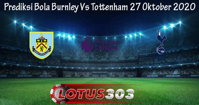 Prediksi Bola Burnley Vs Tottenham 27 Oktober 2020