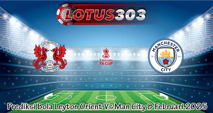 Prediksi Bola Leyton Orient Vs Man City 8 Februari 2025