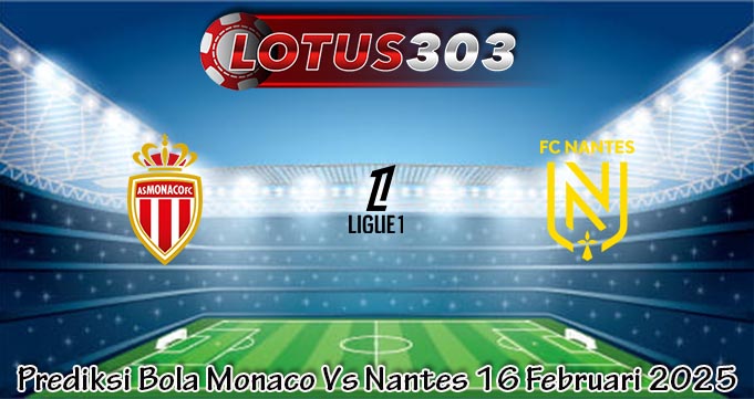 Prediksi Bola Monaco Vs Nantes 16 Februari 2025