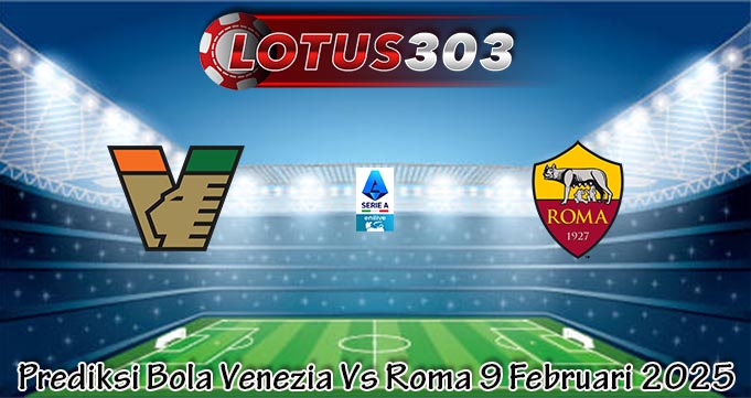 Prediksi Bola Venezia Vs Roma 9 Februari 2025