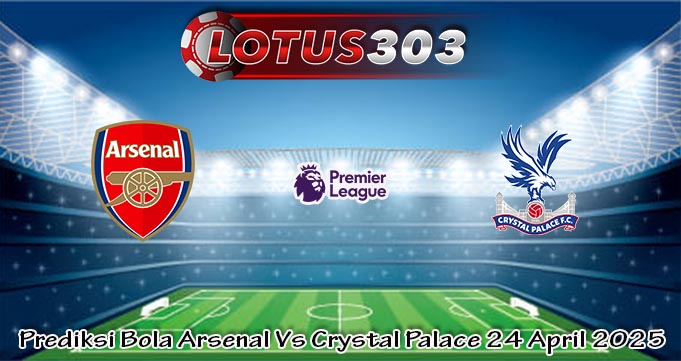 Prediksi Bola Arsenal Vs Crystal Palace 24 April 2025