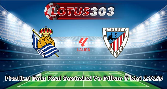 Prediksi Bola Real Sociedad Vs Bilbao 5 Mei 2025