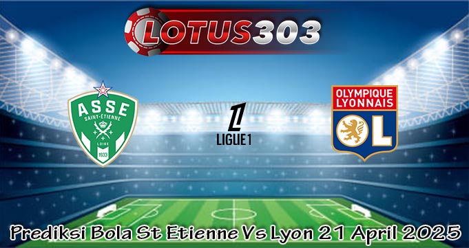 Prediksi Bola St Etienne Vs Lyon 21 April 2025