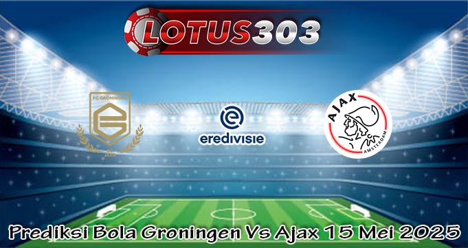 Prediksi Bola Groningen Vs Ajax 15 Mei 2025