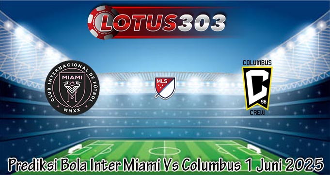 Prediksi Bola Inter Miami Vs Columbus 1 Juni 2025